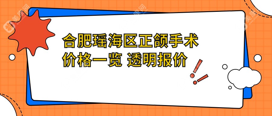 合肥瑶海区正颌手术价格一览 透明报价单显示正颌费用约20000元起