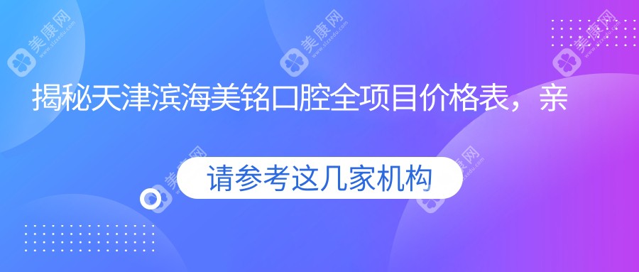 揭秘天津滨海美铭口腔全项目价格表，亲测透明价2万起，品质服务超值信赖！