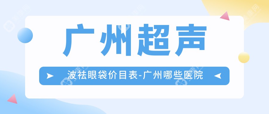 广州超声波祛眼袋价目表-广州哪些医院超声波祛眼袋成果很不错且价格合理