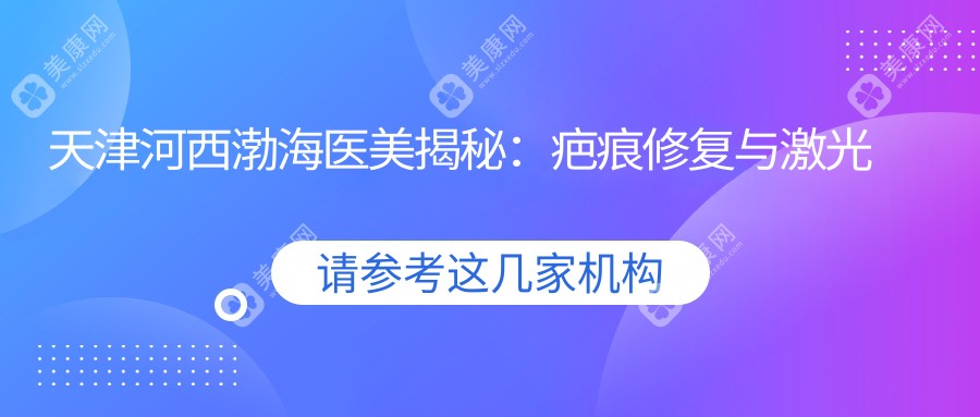 天津河西渤海医美揭秘：疤痕修复与激光嫩肤、水光针项目价格全览