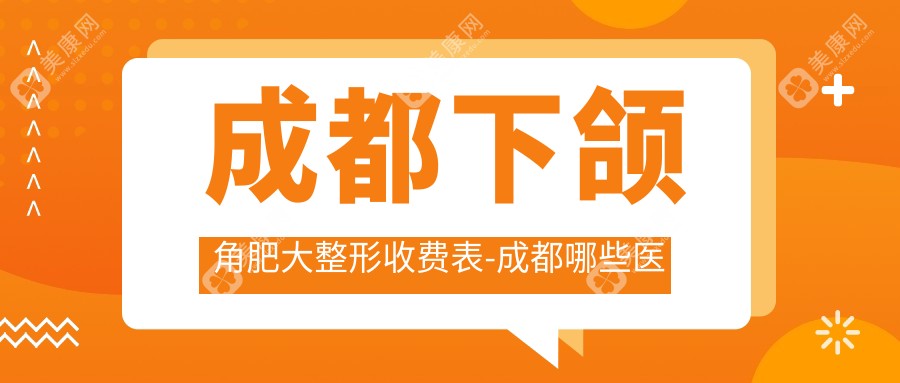 成都下颌角肥大整形收费表-成都哪些医院下颌角肥大整形效果很好且收费不高