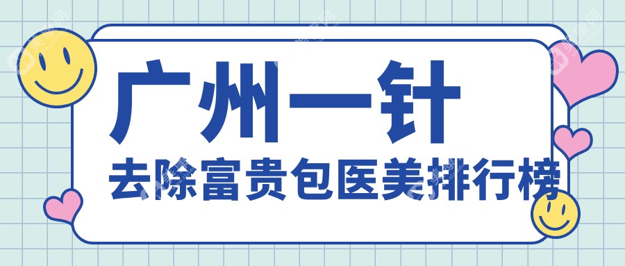 广州一针去除富贵包医美医院排行榜发布，专业机构3000元起解决富贵包问题