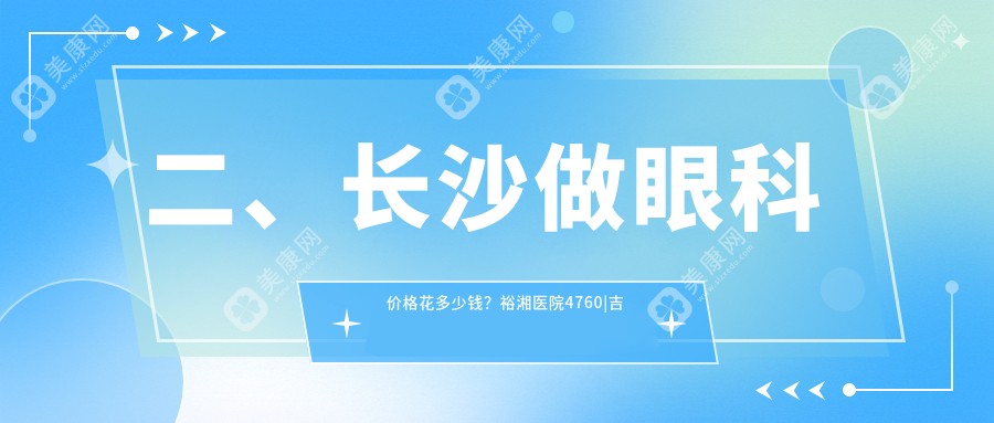 二、长沙做眼科价格花多少钱？裕湘医院4760