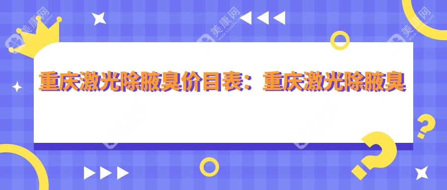 重庆激光除腋臭价目表：重庆激光除腋臭市场均价及各医院报价参考 