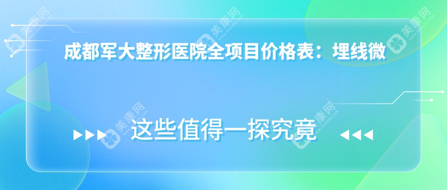 成都军大整形医院全项目价格表：埋线微整至鼻综合880+起，眼鼻胸全面覆盖