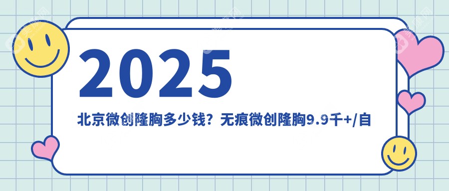 2025北京微创隆胸多少钱？无痕微创隆胸9.9千+/自体脂肪丰胸1.3万+/膨体隆胸1.3万+