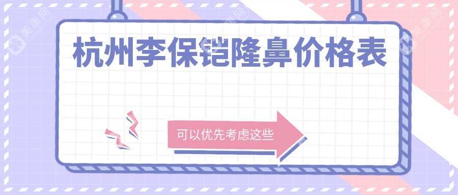 杭州李保锴隆鼻价格表流出！初鼻费用2W起，鼻修复省3W+的秘诀在此