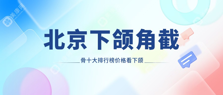 北京下颌角截骨十大排行榜价格看下颌角截骨费用多少钱!