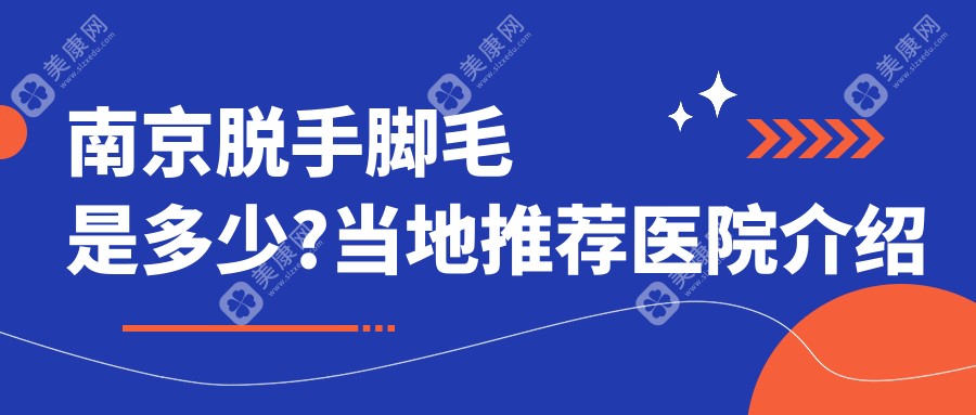 南京脱手脚毛是多少?当地推荐医院介绍