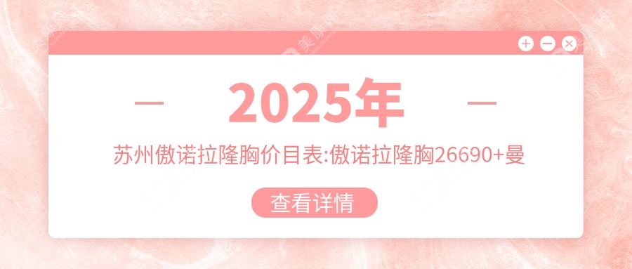 2025年苏州傲诺拉隆胸价目表:傲诺拉隆胸26690+曼托隆胸5千+傲诺拉隆胸3万+蓓拉隆胸3.5万+