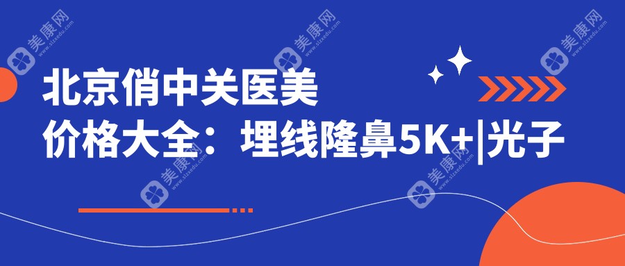 北京俏中关医美价格大全：埋线隆鼻5K+|光子嫩肤2K+|全面部脂肪填充8K+