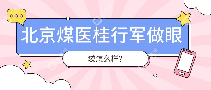 北京煤医桂行军做眼袋怎么样?脂肪粘连眼修复价格3.5万+/看术后1年无反弹病例库