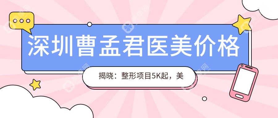 深圳曹孟君医美价格揭晓：整形项目5K起，美肤套餐1999+性价比高