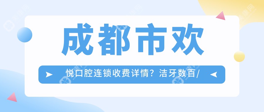 成都市欢悦口腔连锁收费详情？洁牙数百/矫正数千/种植牙上万