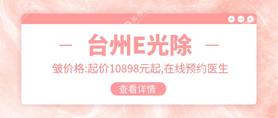臺州E光除皺價格:起價10898元起,在線預(yù)約醫(yī)生