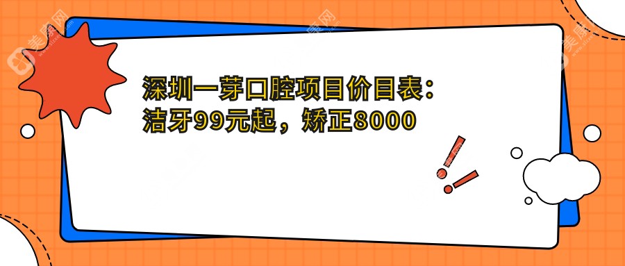 深圳一芽口腔项目价目表：洁牙99元起，矫正8000元起，种植牙1.2W元起