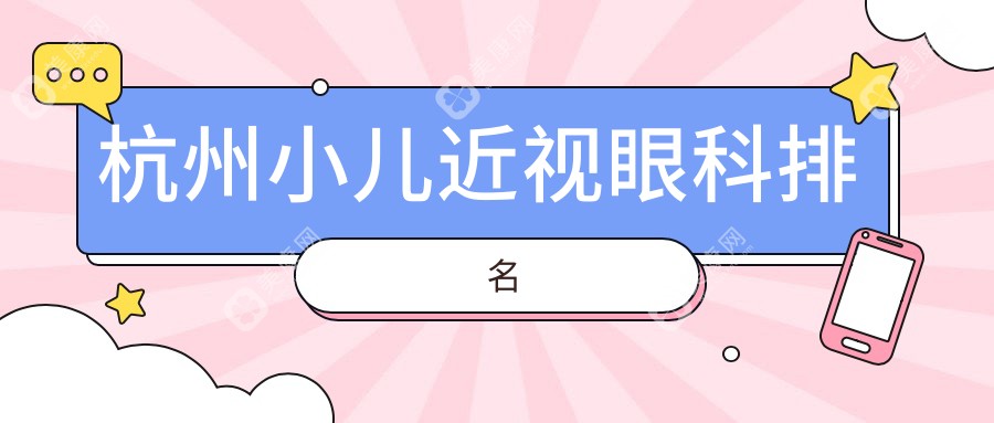 杭州专业小儿近视眼科治疗医院推荐，近视矫正效果显著，费用仅需2000元起