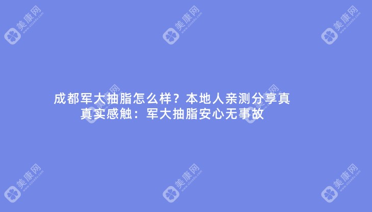 成都军大抽脂怎么样?本地人亲测分享真真实感触:军大抽脂安心无事故