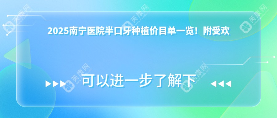 2025南宁医院半口牙种植价目单一览！附受欢迎医院排名！