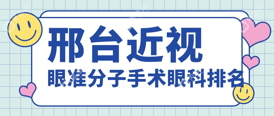 邢台近视眼准分子手术眼科医院排名出炉，价格表及医院地址速览