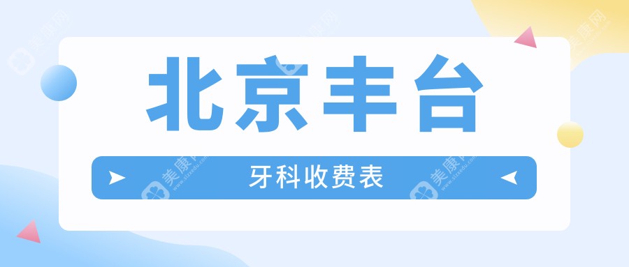 北京丰台区牙科收费标准揭晓：多家知名口腔机构对比，含美呀奥仕、莱安雅等十强