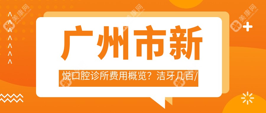 广州市新悦口腔诊所费用概览？洁牙几百/正畸上万/种植牙近2万