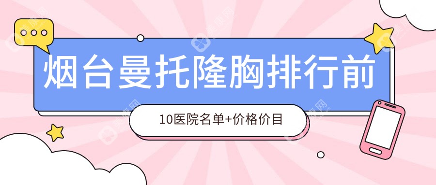 烟台曼托隆胸排行前10医院名单+价格价目单分享!实力强技术靠谱