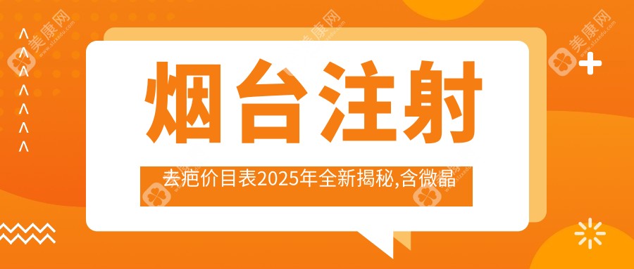 烟台注射去疤价目表2025年全新揭秘,含微晶磨削/疤痕增生修复/微针祛疤收费明细