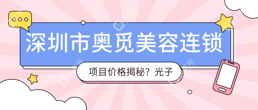 深圳市奥觅美容连锁项目价格揭秘？光子嫩肤3K+ 水光针2K+ 热玛吉1W+