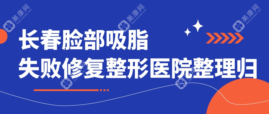 长春脸部吸脂失败修复整形医院整理归纳前10评测,搜集整理本地这10家被各位网友尊敬,长春脸部吸脂失败修复整形医院收集整理