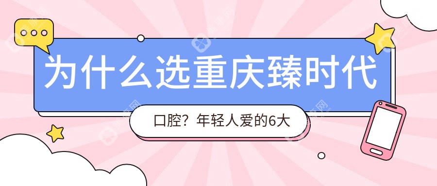 為什么選重慶臻時(shí)代口腔？年輕人愛的6大理由