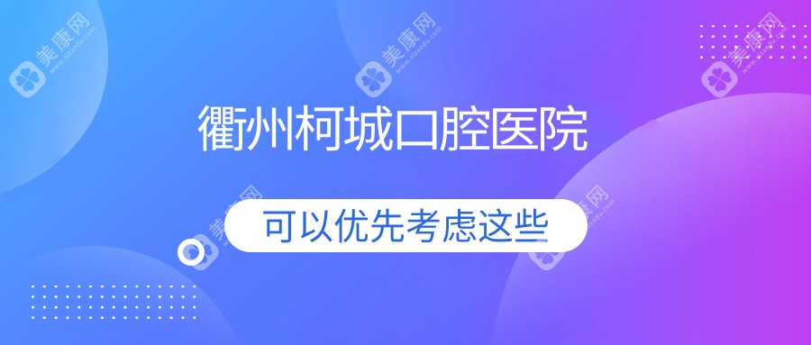 2025年衢州周末可做全瓷牙医院排名：芘丽芙、柯城鹿鸣等热门口腔门诊推荐，关注时间与效果