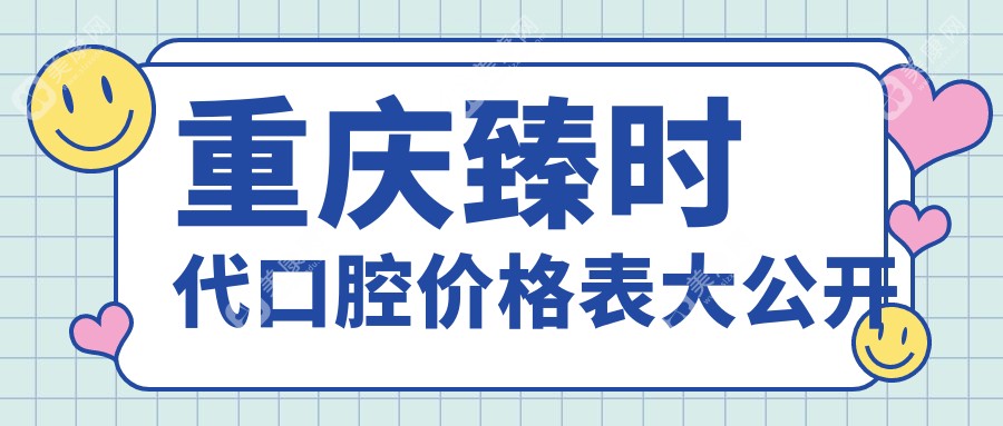 重慶臻時(shí)代口腔價(jià)格表大公開