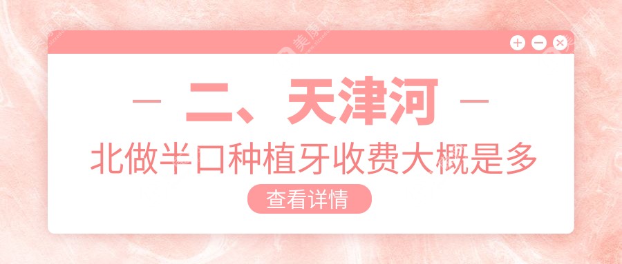 二、天津河北做半口种植牙收费大概是多少钱？佳美爱牙仕15950/德倍尔21289/现代和美口腔科16669