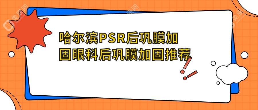 哈尔滨PSR后巩膜加固眼科后巩膜加固推荐