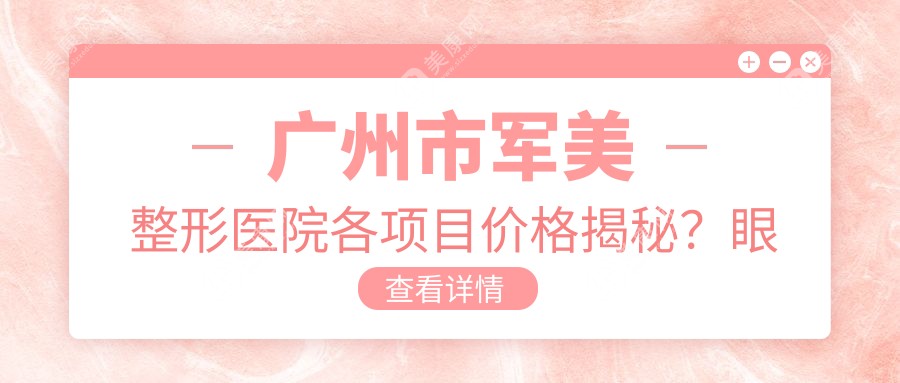 廣州市軍美整形醫(yī)院各項(xiàng)目?jī)r(jià)格揭秘?眼綜合1W+ 鼻綜合2W+ 吸脂塑形1.5W+