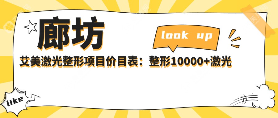 廊坊艾美激光整形项目价目表：整形10000+激光美肤3000元起，实惠详尽