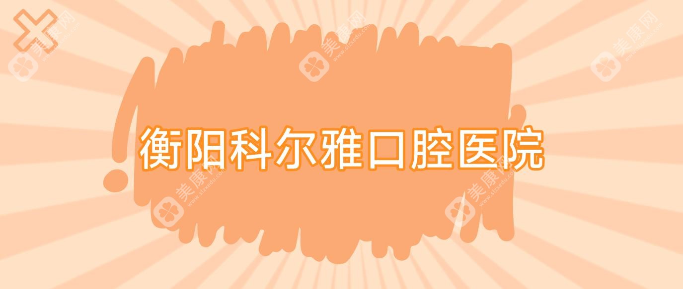 衡阳牙齿矫正费用排行：龙阳、皓雅、美莱口腔中心价格及效果详解