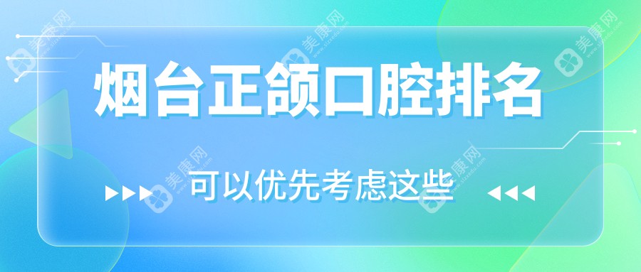 烟台正颌口腔医院排名揭晓：专业推荐，正颌手术价格仅需20000元起！