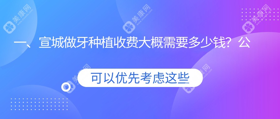 一、宣城做牙种植收费大概需要多少钱？公开2025宣城牙种植收费表