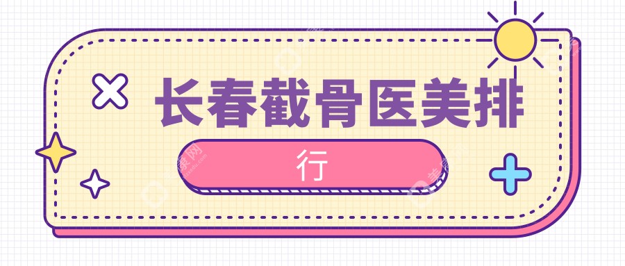 长春截骨医美医院哪家技术强？专业推荐，截骨手术费用仅需20000元起！