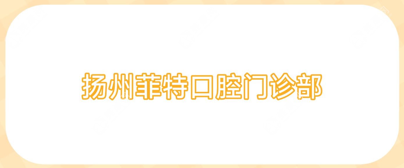 扬州菲特口腔门诊部