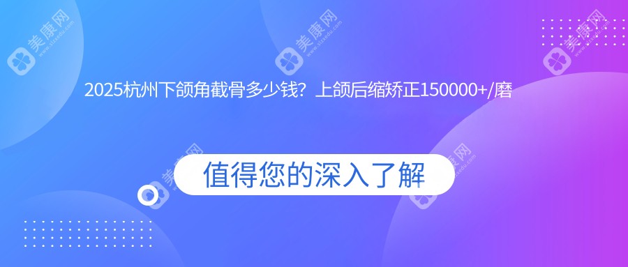 2025杭州下颌角截骨多少钱？上颌后缩矫正150000+/磨骨20000+/双鄂手术30000+