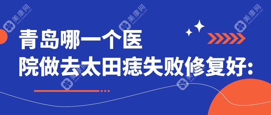 青島哪一個醫(yī)院做去太田痣失敗修復好:去太田痣失敗修復醫(yī)院前十提前看