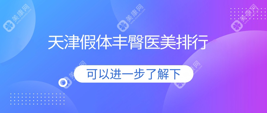 天津假体丰臀医美排行出炉：河西维美、渤海医院等十家医院谁更受欢迎？