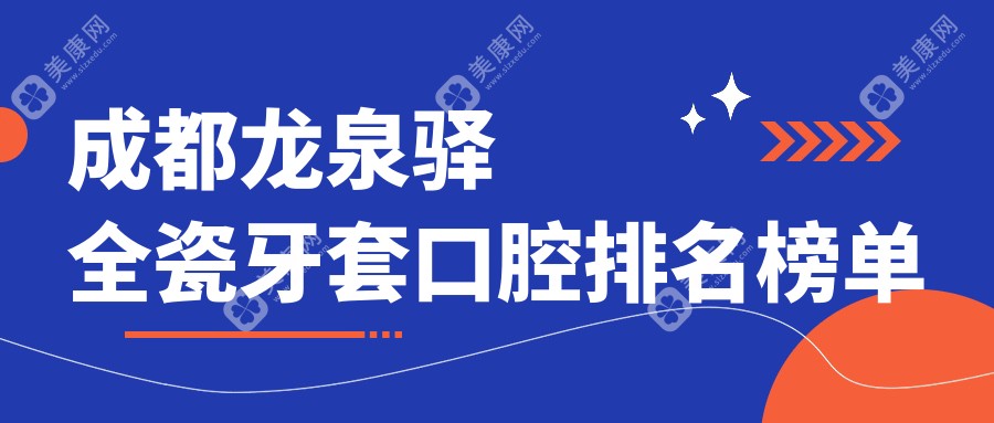 成都龙泉驿区全瓷牙套口腔医院排名出炉 关注全瓷牙套价格表必读