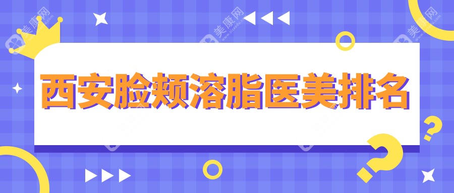 西安臉頰溶脂醫(yī)美優(yōu)選推薦：十大醫(yī)院比拼，西美整形外科等誰(shuí)領(lǐng)風(fēng)騷？