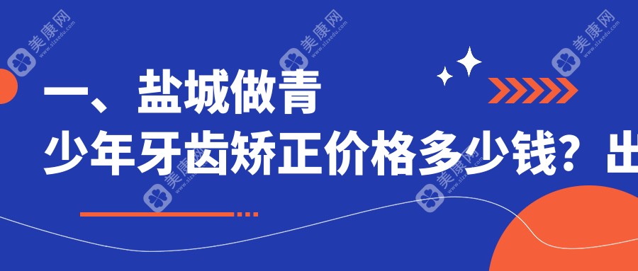 盐城青少年牙齿矫正价格表详解，关注矫正费用及医院地址指南