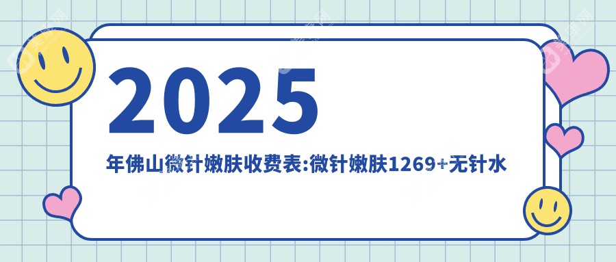 2025年佛山微针嫩肤收费表:微针嫩肤1269+无针水光1千+射频紧肤2.5千+水光补水1千+