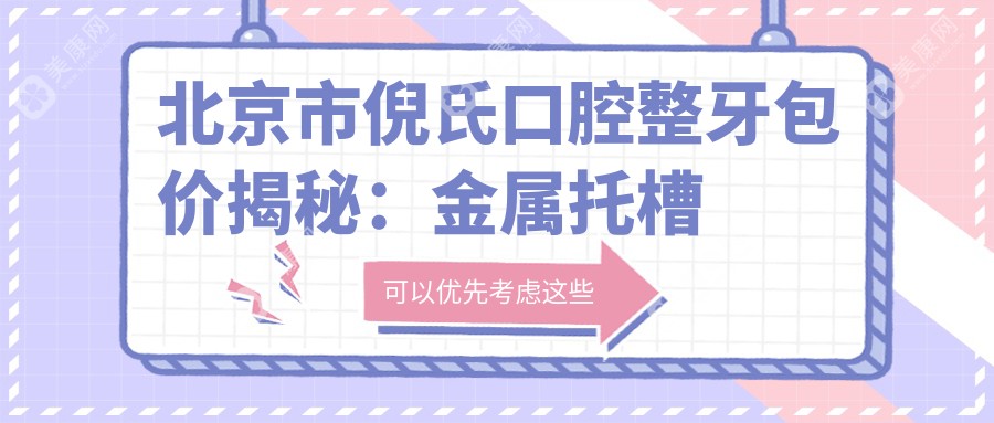 北京市倪氏口腔整牙包价揭秘:金属托槽矫正2W+ 隐形矫正3W+ 种植牙1W5+